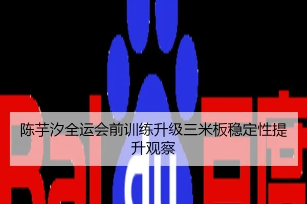 陈芋汐全运会前训练升级三米板稳定性提升观察